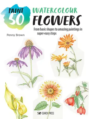 Paint 50: Flori în acuarelă: De la formele de bază la picturi uimitoare în pași foarte simpli - Paint 50: Watercolour Flowers: From Basic Shapes to Amazing Paintings in Super-Easy Steps