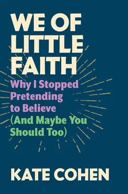 We of Little Faith: Why I Stopped Pretending to Believe (Why I Stopped Pretending to Believe) - We of Little Faith: Why I Stopped Pretending to Believe (and Maybe You Should Too)
