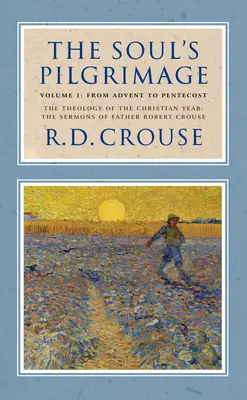 Pelerinajul sufletului - Volumul 1: De la Advent la Rusalii: Teologia anului creștin: Predicile lui Robert Crouse (The Sermons of Robert Crouse) - The Soul's Pilgrimage - Volume 1: From Advent to Pentecost: The Theology of the Christian Year: The Sermons of Robert Crouse