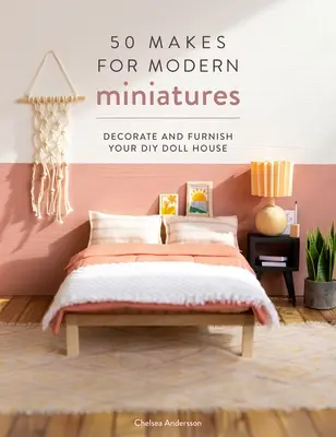 50 de creații pentru miniaturi moderne: Decorarea și mobilarea casei tale de păpuși DIY - 50 Makes for Modern Miniatures: Decorate and Furnish Your DIY Doll House