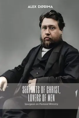 Servitori ai lui Hristos, iubitori de oameni: Spurgeon on Pastoral Ministry (Spurgeon despre slujirea pastorală) - Servants of Christ, Lovers of Men: Spurgeon on Pastoral Ministry
