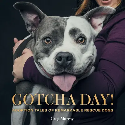 Gotcha Day!: Povești de adopție ale unor câini de salvare remarcabili - Gotcha Day!: Adoption Tales of Remarkable Rescue Dogs