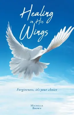 Vindecarea în aripile Lui: Iertarea, este alegerea ta - Healing in His Wings: Forgiveness, It's Your Choice