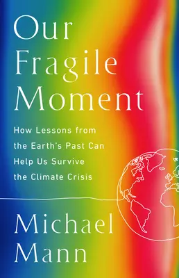 Momentul nostru fragil: Cum ne pot ajuta lecțiile din trecutul Pământului să supraviețuim crizei climatice - Our Fragile Moment: How Lessons from Earth's Past Can Help Us Survive the Climate Crisis