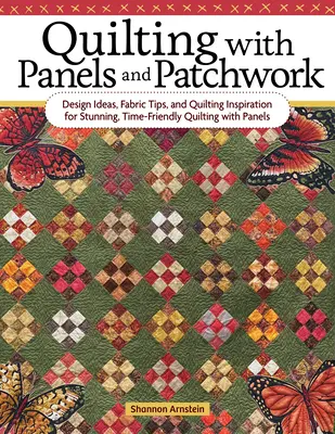 Quilting with Panels and Patchwork: Idei de design, sfaturi despre țesături și inspirație de quilting pentru o quilting cu panouri uimitoare, care nu necesită mult timp - Quilting with Panels and Patchwork: Design Ideas, Fabric Tips, and Quilting Inspiration for Stunning, Time-Friendly Quilting with Panels