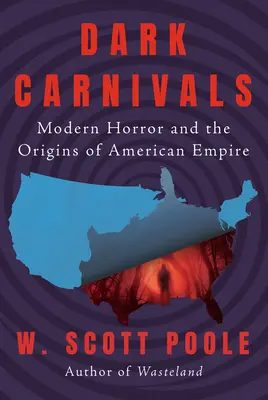 Carnivale întunecate: Oroarea modernă și originile imperiului american - Dark Carnivals: Modern Horror and the Origins of American Empire