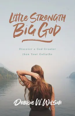 Puțină putere, Dumnezeu mare: Descoperă un Dumnezeu mai mare decât Goliat-urile tale - Little Strength, Big God: Discover a God Greater Than Your Goliaths