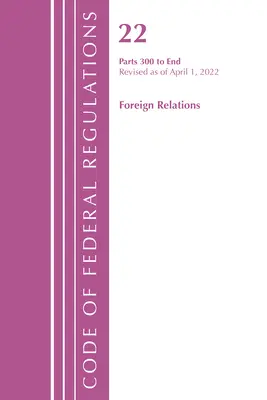 Code of Federal Regulations, Title 22 Foreign Relations 300 - End, 2022 (Oficiul Registrului Federal (U S )) - Code of Federal Regulations, Title 22 Foreign Relations 300 - End, 2022 (Office of the Federal Register (U S ))
