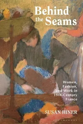 Behind the Seams: Femeile, moda și munca în Franța secolului al XIX-lea - Behind the Seams: Women, Fashion, and Work in 19th-Century France