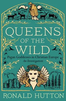 Queens of the Wild: Zeițe păgâne în Europa creștină: O investigație - Queens of the Wild: Pagan Goddesses in Christian Europe: An Investigation
