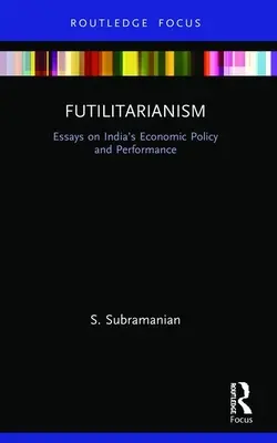 Futilitarianism: Eseuri privind politica și performanța economică a Indiei - Futilitarianism: Essays on India's Economic Policy and Performance