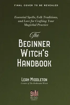 Manualul vrăjitoarei începătoare: Vrăji esențiale, tradiții populare și tradiții pentru crearea practicii tale magice - The Beginner Witch's Handbook: Essential Spells, Folk Traditions, and Lore for Crafting Your Magickal Practice