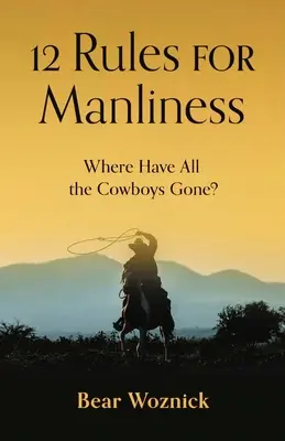 12 reguli pentru bărbăție: Unde au dispărut toți cowboy-ii? - 12 Rules for Manliness: Where Have All the Cowboys Gone?