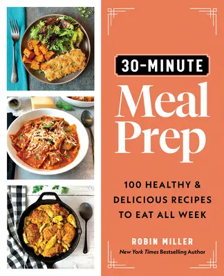 30-Minute Meal Prep: 100 de rețete sănătoase și delicioase pentru a mânca toată săptămâna - 30-Minute Meal Prep: 100 Healthy and Delicious Recipes to Eat All Week