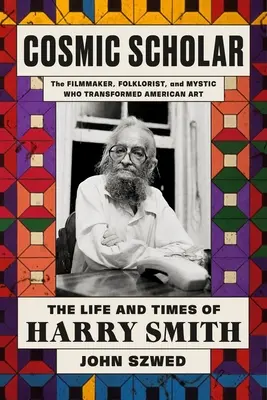 Cosmic Scholar: Viața și epoca lui Harry Smith - Cosmic Scholar: The Life and Times of Harry Smith