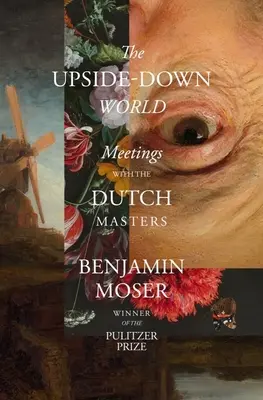 Lumea cu susul în jos: Întâlniri cu maeștrii olandezi - The Upside-Down World: Meetings with the Dutch Masters