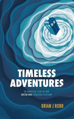Aventuri atemporale: Povestea neoficială a modului în care Doctor Who a cucerit televiziunea - Timeless Adventures: The Unofficial Story of How Doctor Who Conquered Television