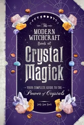 Cartea vrăjitoriei moderne de magie a cristalelor: Ghidul tău complet pentru puterea cristalelor - The Modern Witchcraft Book of Crystal Magick: Your Complete Guide to the Power of Crystals