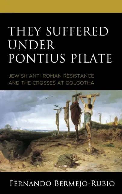 They Suffered under Pontius Pilate: Rezistența evreiască anti-romană și crucile de la Golgota - They Suffered under Pontius Pilate: Jewish Anti-Roman Resistance and the Crosses at Golgotha