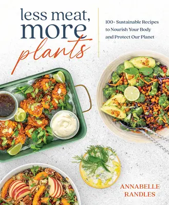 Mai puțină carne, mai multe plante: 100+ Rețete sustenabile pentru a-ți hrăni organismul și a ne proteja planeta - Less Meat, More Plants: 100+ Sustainable Recipes to Nourish Your Body and Protect Our Planet