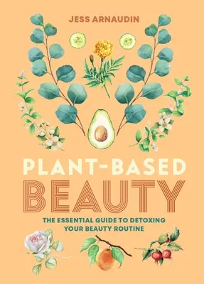 Frumusețea bazată pe plante: Ghidul esențial pentru detoxifierea rutinei tale de frumusețe - Plant-Based Beauty: The Essential Guide to Detoxing Your Beauty Routine