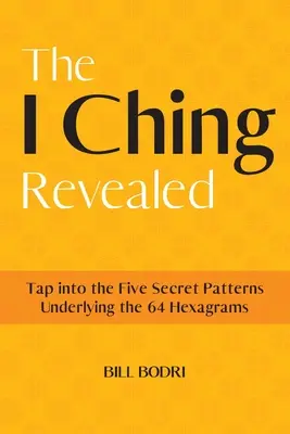 The I Ching Revealed: Exploatați cele cinci modele secrete care stau la baza celor 64 de hexagrame - The I Ching Revealed: Tap Into the Five Secret Patterns Underlying the 64 Hexagrams