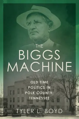 The Biggs Machine: Old Time Politics în Polk County, Tennessee - The Biggs Machine: Old Time Politics in Polk County, Tennessee