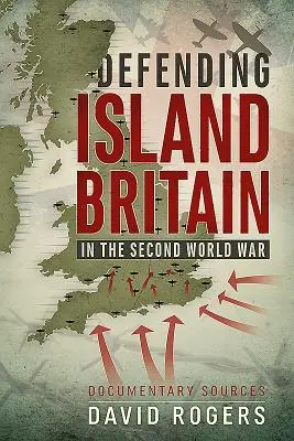 Apărarea insulei Marea Britanie în Al Doilea Război Mondial: Surse documentare - Defending Island Britain in the Second World War: Documentary Sources
