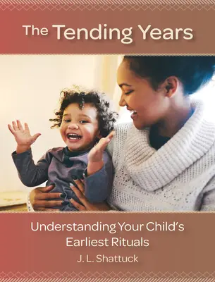 The Tending Years: Înțelegerea primelor ritualuri ale copilului dumneavoastră - The Tending Years: Understanding Your Child's Earliest Rituals