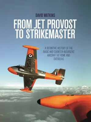 De la Jet Provost la Strikemaster: O istorie definitivă a avioanelor de bază și de contrainsurgență acasă și peste mări - From Jet Provost to Strikemaster: A Definitive History of the Basic and Counter-Insurgent Aircraft at Home and Overseas