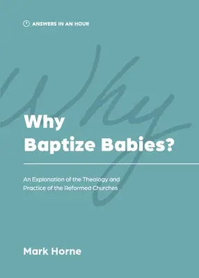 De ce să botezăm bebelușii? O explicație a teologiei și practicii Bisericilor Reformate - Why Baptize Babies?: An Explanation of the Theology and Practice of the Reformed Churches