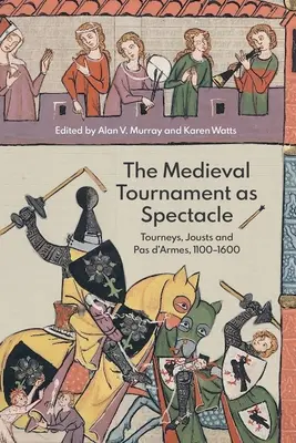 Turneul medieval ca spectacol: turniruri, juete și pas de arme, 1100-1600 - The Medieval Tournament as Spectacle: Tourneys, Jousts and Pas d'Armes, 1100-1600