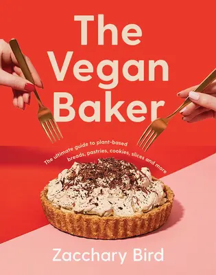 The Vegan Baker: The Ultimate Guide to Plant-Based Breads, Pastries, Cookies, Slices, and More