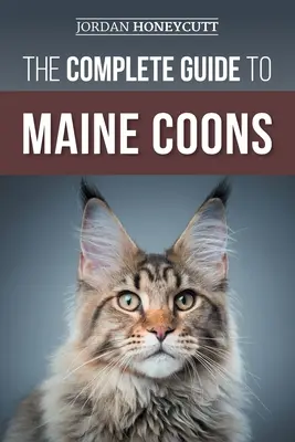 Ghidul complet pentru Maine Coons: Găsirea, pregătirea, hrănirea, dresajul, socializarea, îngrijirea și iubirea noii dvs. pisici Maine Coon - The Complete Guide to Maine Coons: Finding, Preparing for, Feeding, Training, Socializing, Grooming, and Loving Your New Maine Coon Cat