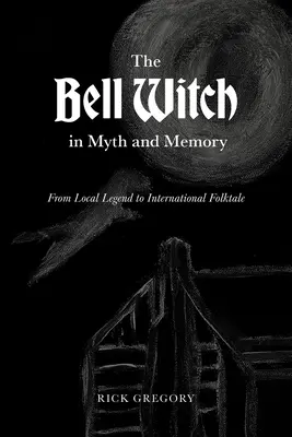 Vrăjitoarea Bell în mit și memorie: De la legenda locală la basmul popular internațional - The Bell Witch in Myth and Memory: From Local Legend to International Folktale