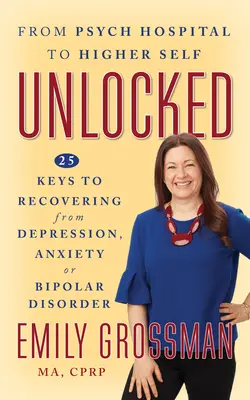Descătușat: 25 de chei pentru recuperarea de la depresie, anxietate sau tulburare bipolară - Unlocked: 25 Keys to Recovering from Depression, Anxiety or Bipolar Disorder