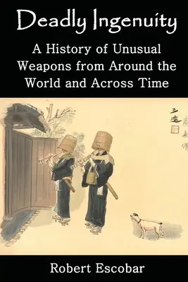 Ingeniozitate mortală: O istorie a armelor neobișnuite din întreaga lume și de-a lungul timpului - Deadly Ingenuity: A History of Unusual Weapons from around the World and across Time