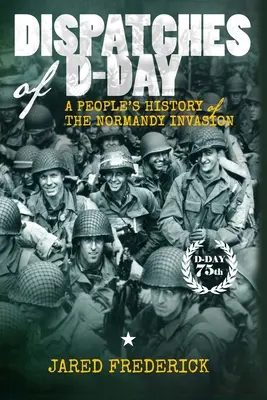 Dispeceratele Zilei Z: O istorie populară a invaziei din Normandia (Dispatches of D-Day: A People's History of The Normandy Invasion) - Dispatches of D-Day: A People's History of The Normandy Invasion