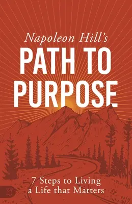 Calea lui Napoleon Hill către scop: 7 pași pentru a trăi o viață care contează - Napoleon Hill's Path to Purpose: 7 Steps to Living a Life That Matters