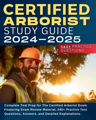 Ghid de studiu Certified Arborist: Complete Test Prep for The Certified Arborist Exam. Cu material de revizuire a examenului, 540+ întrebări practice de testare, Answ - Certified Arborist Study Guide: Complete Test Prep for The Certified Arborist Exam. Featuring Exam Review Material, 540+ Practice Test Questions, Answ