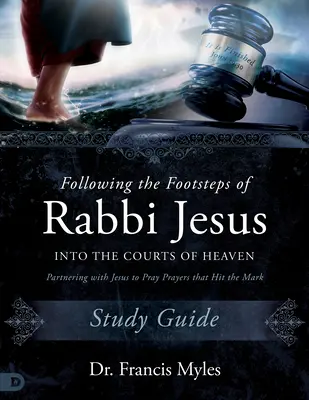 Pe urmele rabinului Isus în curțile cerului Ghid de studiu: Parteneriat cu Isus pentru a rosti rugăciuni care dau lovitura - Following the Footsteps of Rabbi Jesus into the Courts of Heaven Study Guide: Partnering with Jesus to Pray Prayers That Hit the Mark