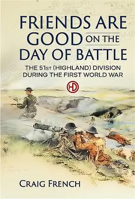 Prietenii sunt buni în ziua bătăliei - Divizia 51 (Highland) în timpul Primului Război Mondial - Friends are Good on the Day of Battle - The 51st (Highland) Division During the First World War