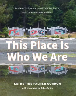 This Place Is Who We Are: Povești de leadership, reziliență și legătură cu pământurile natale ale indigenilor - This Place Is Who We Are: Stories of Indigenous Leadership, Resilience, and Connection to Homelands