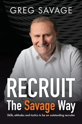 RECRUTARE - Calea Savage: Abilități, atitudini și tactici pentru a fi un recrutor remarcabil - RECRUIT - The Savage Way: Skills, attitudes and tactics to be an outstanding recruiter