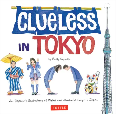 Clueless in Tokyo: Caietul de schițe al unui explorator al lucrurilor ciudate și minunate din Japonia - Clueless in Tokyo: An Explorer's Sketchbook of Weird and Wonderful Things in Japan