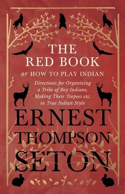 Cartea Roșie sau Cum să te joci de-a indienii - Instrucțiuni pentru organizarea unui trib de băieți indieni, confecționarea tepee-urilor etc. în adevăratul stil indian - The Red Book or How To Play Indian - Directions for Organizing a Tribe of Boy Indians, Making Their Teepees etc. in True Indian Style