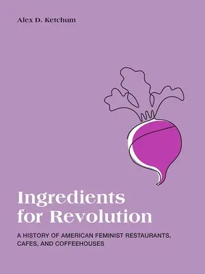 Ingrediente pentru revoluție: O istorie a restaurantelor, cafenelelor și cafenelelor feministe americane - Ingredients for Revolution: A History of American Feminist Restaurants, Cafes, and Coffeehouses