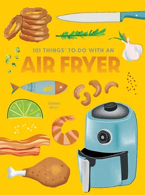 101 lucruri pe care să le faci cu Air Fryer, ediție nouă - 101 Things to Do with an Air Fryer, New Edition
