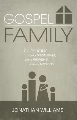 Familia Evangheliei: Cultivarea discipolatului în familie, închinarea în familie și misiunile în familie - Gospel Family: Cultivating Family Discipleship, Family Worship, & Family Missions