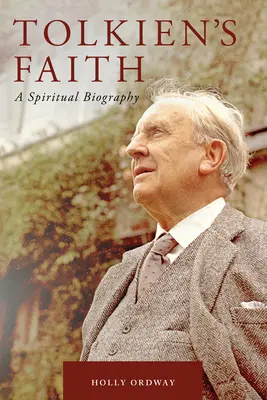 Credința lui Tolkien: O biografie spirituală - Tolkien's Faith: A Spiritual Biography
